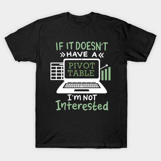 If It Doesn't Have A Pivot Table I'm Not Interested For Accountants T-Shirt by seiuwe